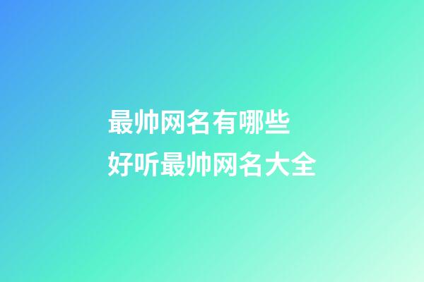 最帅网名有哪些 好听最帅网名大全